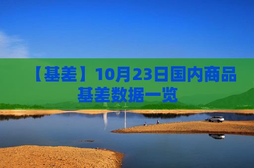 【基差】10月23日国内商品基差数据一览