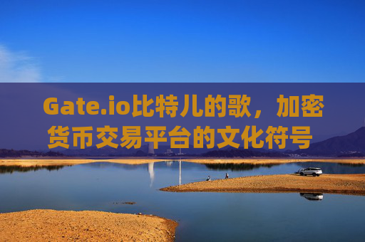 Gate.io比特儿的歌，加密货币交易平台的文化符号 gateio比特儿的歌