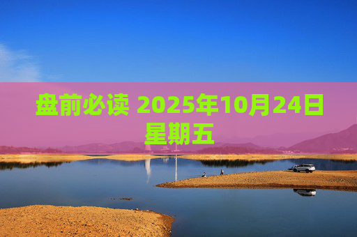 盘前必读 2025年10月24日星期五