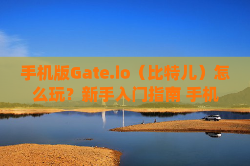 手机版Gate.io（比特儿）怎么玩？新手入门指南 手机版gateio比特儿怎么玩