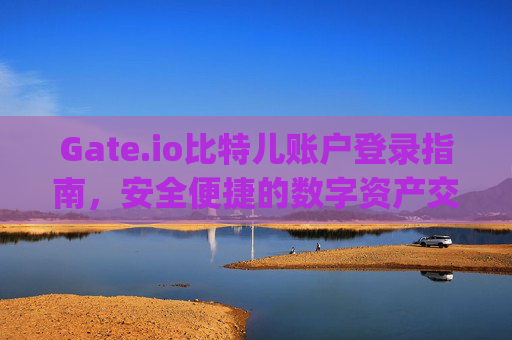 Gate.io比特儿账户登录指南，安全便捷的数字资产交易入口 gateio比特儿账户登录