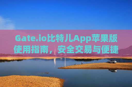 Gate.io比特儿App苹果版使用指南，安全交易与便捷体验 gateio比特儿app苹果