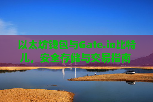 以太坊钱包与Gate.io比特儿，安全存储与交易指南 以太坊钱包 gateio比特儿