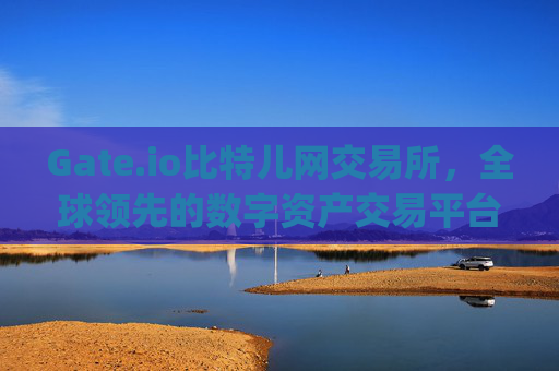 Gate.io比特儿网交易所，全球领先的数字资产交易平台 gateio比特儿网交易所