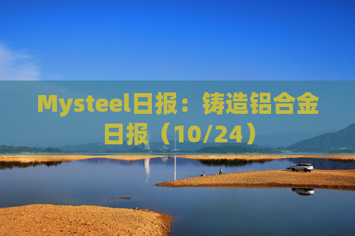Mysteel日报：铸造铝合金日报（10/24）