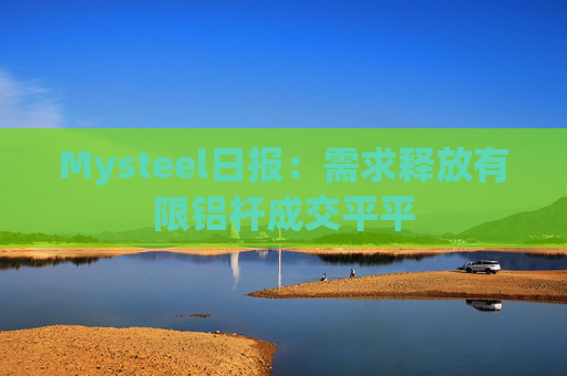 Mysteel日报：需求释放有限铝杆成交平平