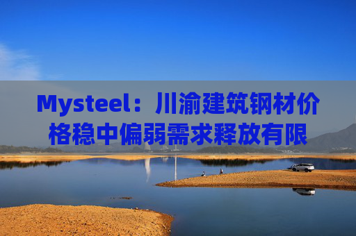 Mysteel：川渝建筑钢材价格稳中偏弱需求释放有限