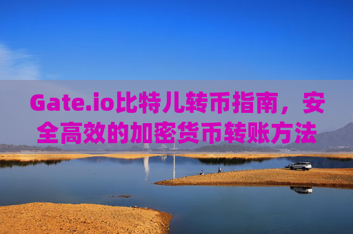 Gate.io比特儿转币指南，安全高效的加密货币转账方法 gateio比特儿转币