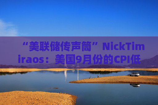 “美联储传声筒”NickTimiraos：美国9月份的CPI低于预期