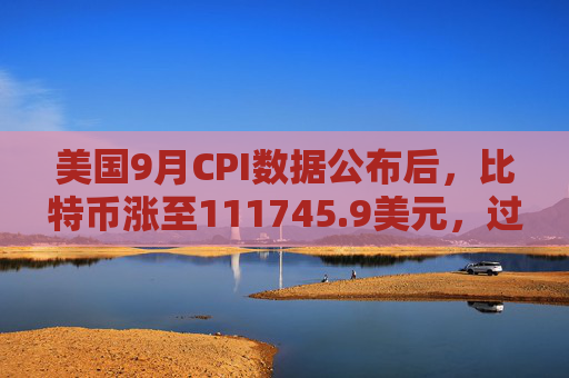 美国9月CPI数据公布后，比特币涨至111745.9美元，过去24小时内涨2.66%