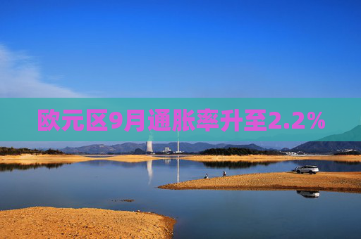 欧元区9月通胀率升至2.2%