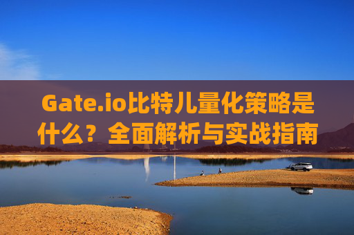 Gate.io比特儿量化策略是什么？全面解析与实战指南 gateio比特儿量化策略是什么