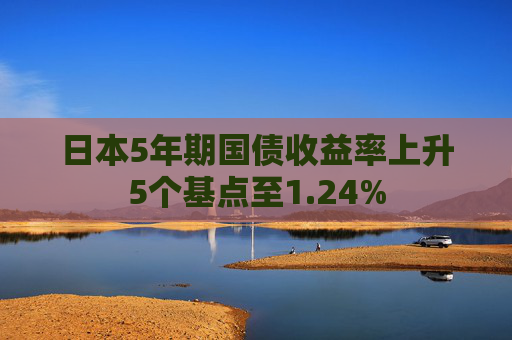 日本5年期国债收益率上升5个基点至1.24%