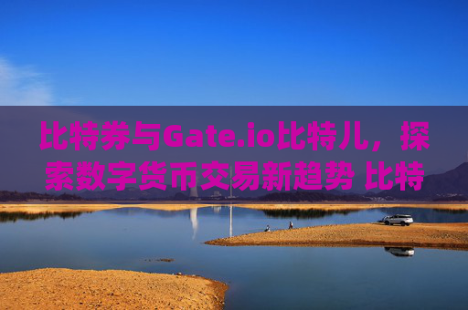 比特券与Gate.io比特儿，探索数字货币交易新趋势 比特券 gateio比特儿