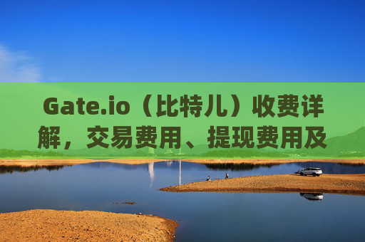 Gate.io（比特儿）收费详解，交易费用、提现费用及其他隐藏成本 gateio比特儿收费
