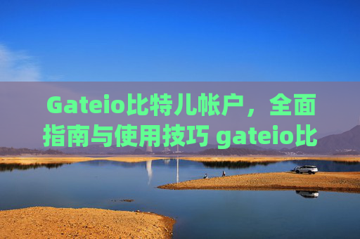 Gateio比特儿帐户，全面指南与使用技巧 gateio比特儿帐户