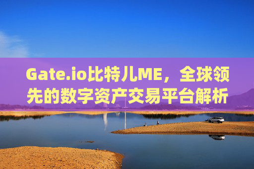 Gate.io比特儿ME，全球领先的数字资产交易平台解析 gateio比特儿me