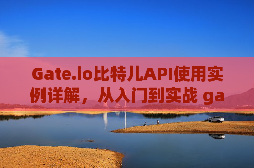 Gate.io比特儿API使用实例详解，从入门到实战 gateio比特儿api例子