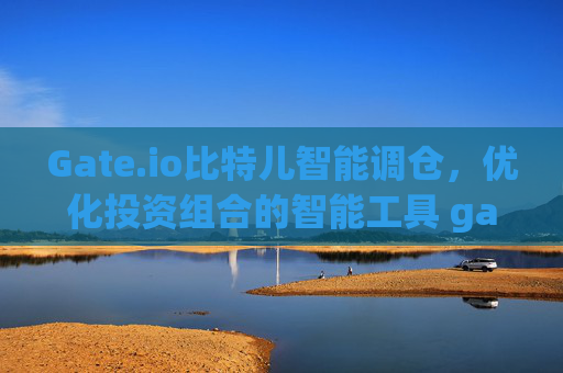 Gate.io比特儿智能调仓，优化投资组合的智能工具 gateio比特儿智能调仓