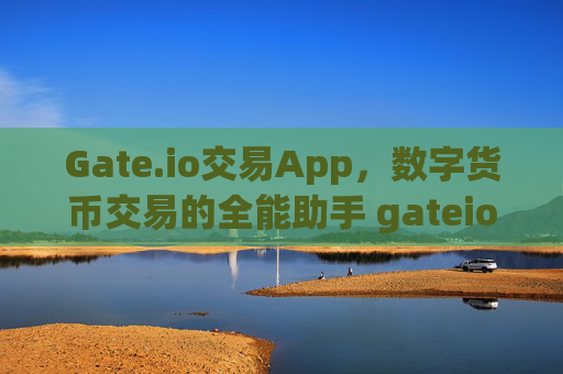 Gate.io交易App，数字货币交易的全能助手 gateio交易app