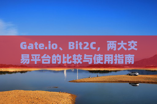 Gate.io、Bit2C，两大交易平台的比较与使用指南 交易平台gateiobit2c