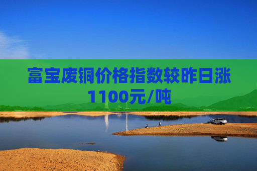 富宝废铜价格指数较昨日涨1100元/吨