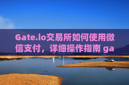 Gate.io交易所如何使用微信支付，详细操作指南 gateio交易所怎么用微信支付