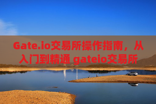 Gate.io交易所操作指南，从入门到精通 gateio交易所操作