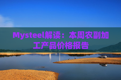 Mysteel解读：本周农副加工产品价格报告