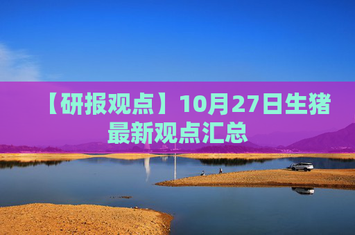 【研报观点】10月27日生猪最新观点汇总
