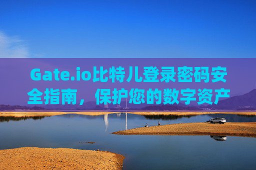 Gate.io比特儿登录密码安全指南，保护您的数字资产 gateio比特儿登录密码