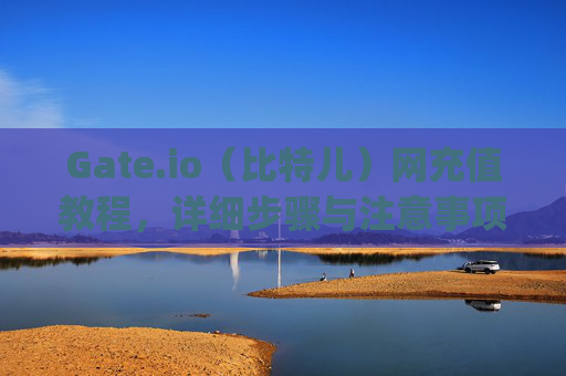 Gate.io（比特儿）网充值教程，详细步骤与注意事项 gateio比特儿网充值教程