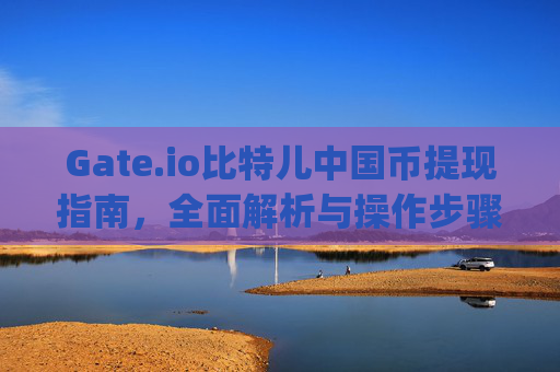 Gate.io比特儿中国币提现指南，全面解析与操作步骤 gateio比特儿中国币提现