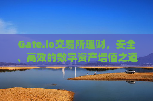 Gate.io交易所理财，安全、高效的数字资产增值之道 gateio交易所理财
