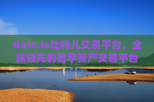 Gate.io比特儿交易平台，全球领先的数字资产交易平台 gateio比特儿交易平台交易