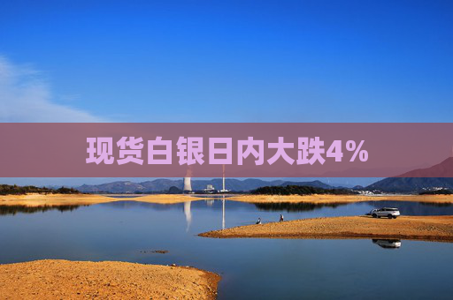 现货白银日内大跌4%