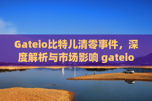 Gateio比特儿清零事件，深度解析与市场影响 gateio比特儿清零