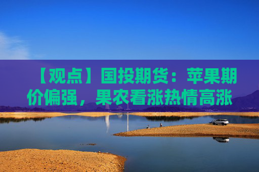 【观点】国投期货:苹果期价偏强,果农看涨热情高涨
