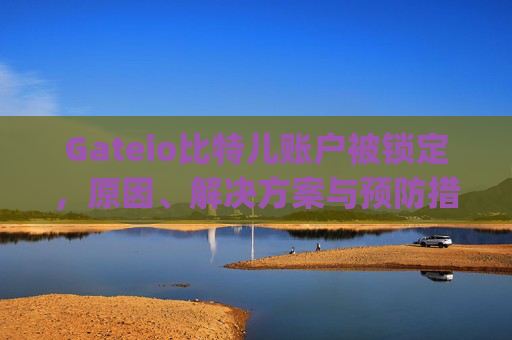 Gateio比特儿账户被锁定，原因、解决方案与预防措施 gateio比特儿被锁定