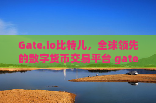 Gate.io比特儿，全球领先的数字货币交易平台 gateio比特儿对应平台