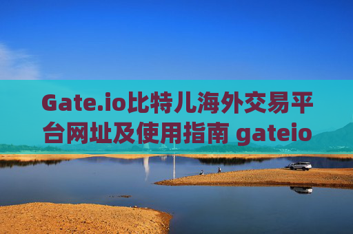 Gate.io比特儿海外交易平台网址及使用指南 gateio比特儿海外交易平台网址