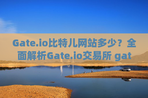 Gate.io比特儿网站多少？全面解析Gate.io交易所 gateio比特儿网站多少