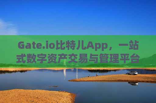 Gate.io比特儿App，一站式数字资产交易与管理平台 gateio比特儿 app