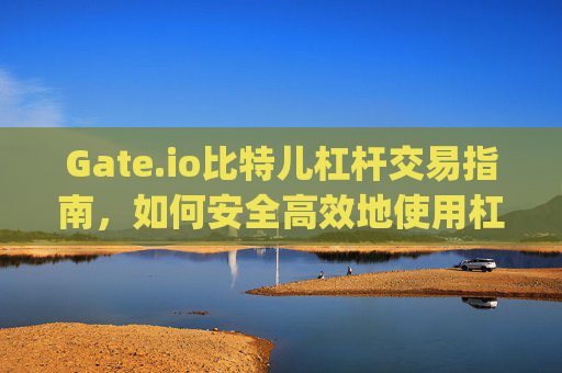 Gate.io比特儿杠杆交易指南，如何安全高效地使用杠杆 gateio比特儿杠杆