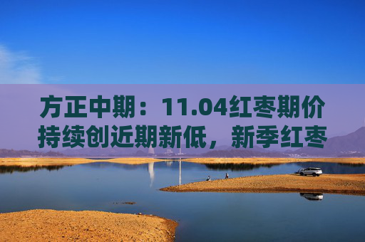 方正中期：11.04红枣期价持续创近期新低，新季红枣产量减幅不及预期