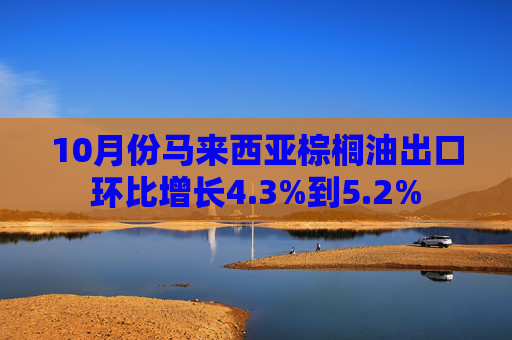 10月份马来西亚棕榈油出口环比增长4.3%到5.2%