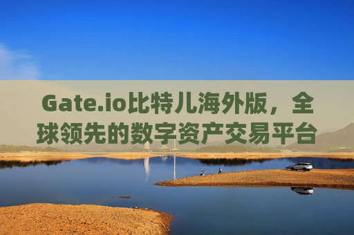 Gate.io比特儿海外版，全球领先的数字资产交易平台 gategateio比特儿海外版