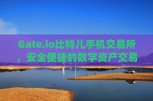 Gate.io比特儿手机交易所，安全便捷的数字资产交易平台 gateio比特儿手机交易所