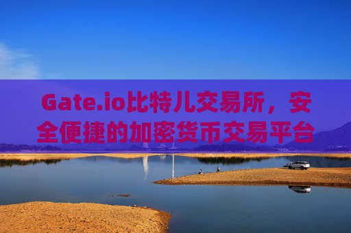 Gate.io比特儿交易所，安全便捷的加密货币交易平台 https gateio比特儿