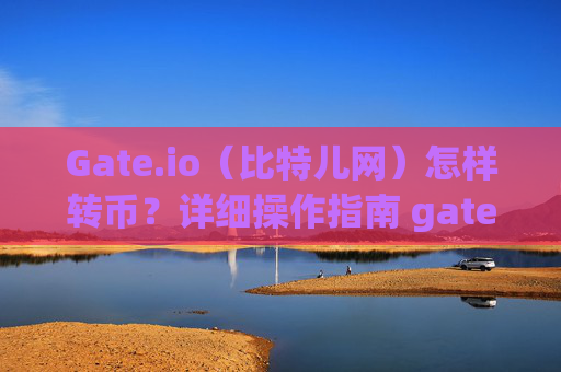 Gate.io（比特儿网）怎样转币？详细操作指南 gateio比特儿网怎样转币